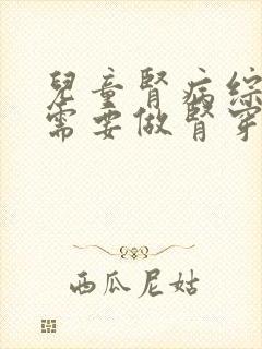 儿童肾病综合征需要做肾穿刺吗