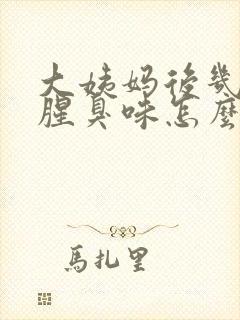 大姨妈后几天有腥臭味怎么回事