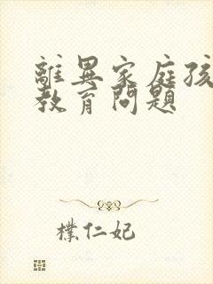 离异家庭孩子的教育问题