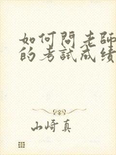 如何问老师孩子的考试成绩