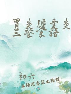 胃炎胆囊炎一日三餐食谱