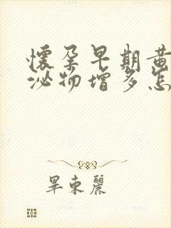 怀孕早期黄色分泌物增多怎么回事