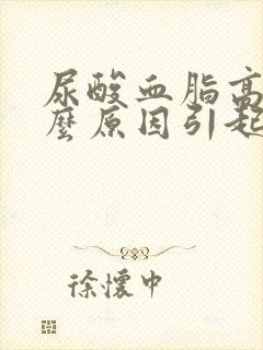 尿酸血脂高是什么原因引起的