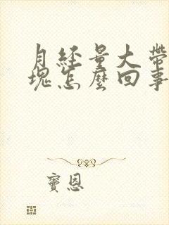 月经量大带有血块怎么回事