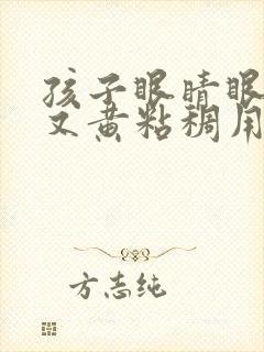 孩子眼睛眼屎多又黄粘稠用什么眼药水