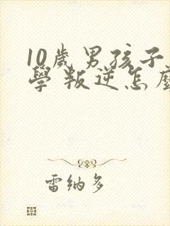 10岁男孩子厌学 叛逆怎么办