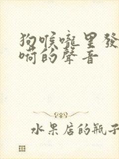 狗喉咙里发出嗬嗬的声音