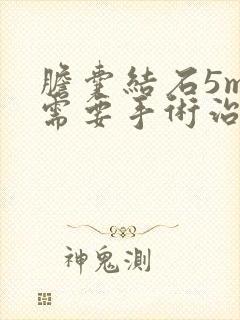 胆囊结石5mm需要手术治疗吗
