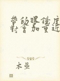 带的眼镜度数不对会加重近视吗