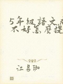 5年级语文成绩不好怎么提升