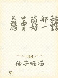 益生菌哪种调理肠胃好一点