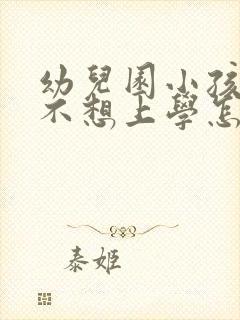 幼儿园小孩厌学不想上学怎么办