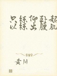 只练仰卧起坐可以练出腹肌吗