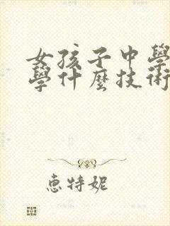 女孩子中学毕业学什么技术比较好