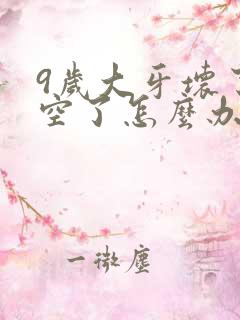 9岁大牙坏了烂空了怎么办