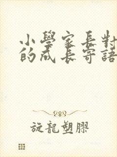 小学家长对孩子的成长寄语简短