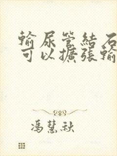 输尿管结石打针可以扩张输尿管吗?