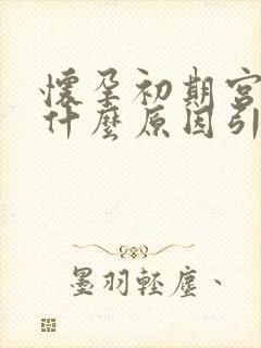 怀孕初期宫缩是什么原因引起的