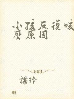 小孩反复咳嗽什么原因