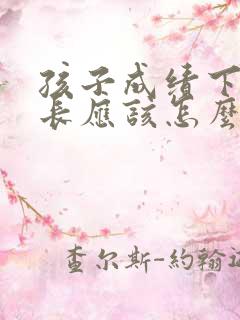 孩子成绩下降家长应该怎么办