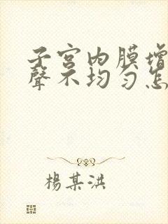 子宫内膜增厚回声不均匀怎么办