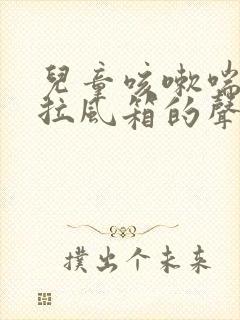 儿童咳嗽喘气有拉风箱的声音