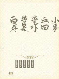 白带带血小肚子疼是咋回事