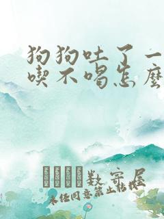 狗狗吐了一天不吃不喝怎么办