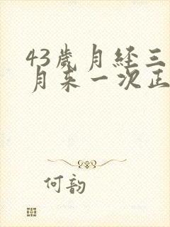 43岁月经三个月来一次正常吗