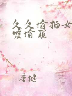 久久偷拍女厕嘘嘘偷窥