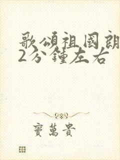 歌颂祖国朗诵稿2分钟左右