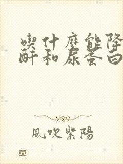 吃什么能降低肌酐和尿蛋白