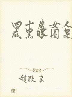 四十岁女人眼睛成黑眼圈是什么原因