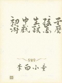 初中生孩子沉迷游戏该怎么办