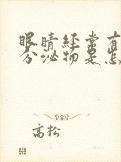 眼睛经常有粘液分泌物是怎么回事