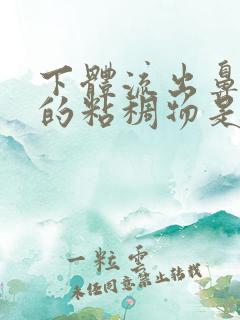 下体流出鼻涕状的粘稠物是什么