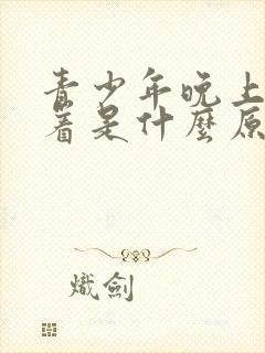 青少年晚上睡不着是什么原因引起的