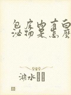 包皮内有白色分泌物是怎么回事