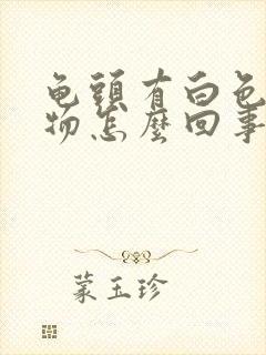 龟头有白色分泌物怎么回事