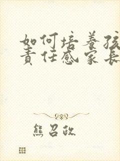 如何培养孩子的责任感家长发言稿