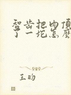 智齿把肉顶起来了一坨怎么办