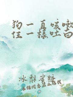 狗一直咳嗽跟卡住一样吐白沫