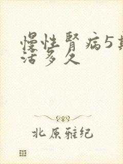 慢性肾病5期能活多久