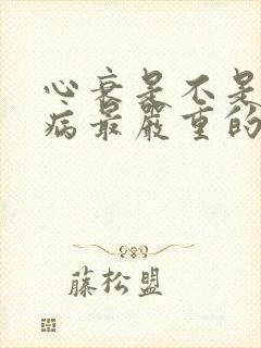 心衰是不是心脏病最严重的一种