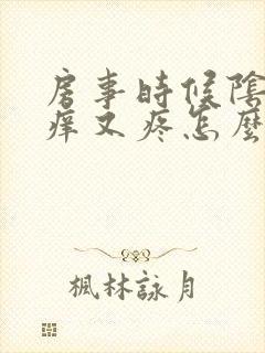 房事时候阴道又痒又疼怎么回事