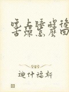 晚上睡醒后口干舌燥怎么回事