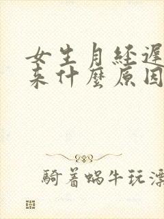 女生月经迟迟不来什么原因