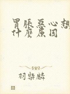 胃胀恶心想吐是什么原因