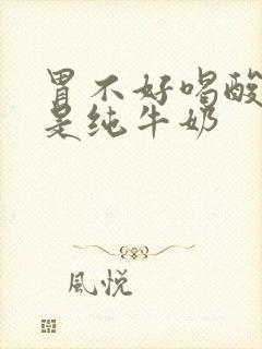 胃不好喝酸奶还是纯牛奶