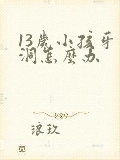 13岁小孩牙有洞怎么办